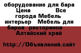 оборудование для бара › Цена ­ 80 000 - Все города Мебель, интерьер » Мебель для баров, ресторанов   . Алтайский край